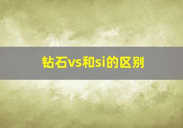 钻石vs和si的区别