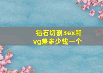 钻石切割3ex和vg差多少钱一个