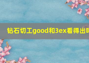 钻石切工good和3ex看得出吗