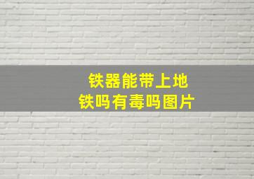 铁器能带上地铁吗有毒吗图片