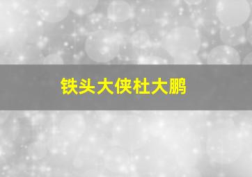 铁头大侠杜大鹏