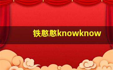 铁憨憨knowknow