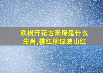 铁树开花古来稀是什么生肖,桃红柳绿映山红