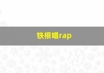 铁根唱rap