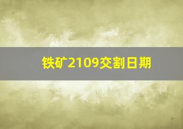 铁矿2109交割日期