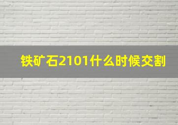 铁矿石2101什么时候交割