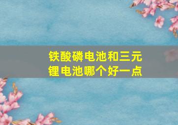 铁酸磷电池和三元锂电池哪个好一点