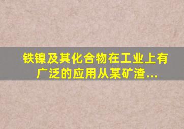 铁镍及其化合物在工业上有广泛的应用从某矿渣...