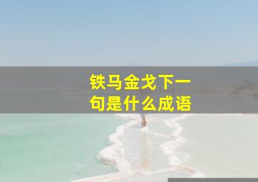 铁马金戈下一句是什么成语