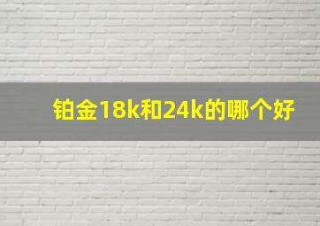 铂金18k和24k的哪个好