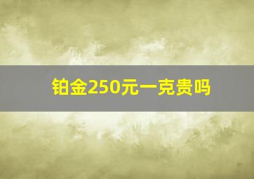 铂金250元一克贵吗