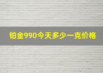 铂金990今天多少一克价格