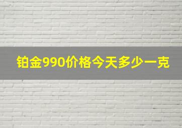 铂金990价格今天多少一克