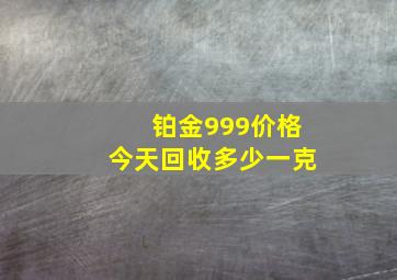 铂金999价格今天回收多少一克