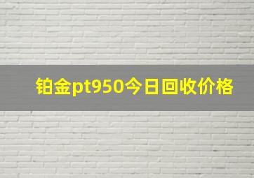 铂金pt950今日回收价格