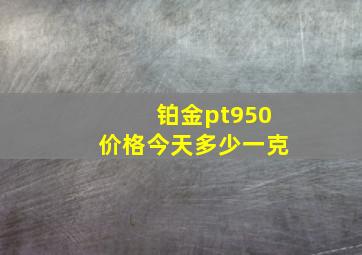 铂金pt950价格今天多少一克