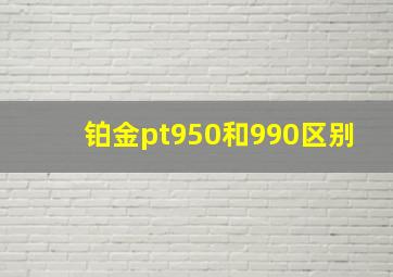 铂金pt950和990区别