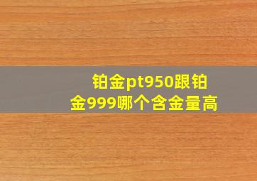 铂金pt950跟铂金999哪个含金量高