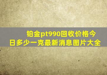 铂金pt990回收价格今日多少一克最新消息图片大全