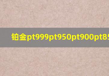 铂金pt999pt950pt900pt850价格