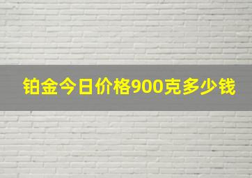 铂金今日价格900克多少钱