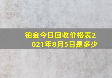 铂金今日回收价格表2021年8月5日是多少