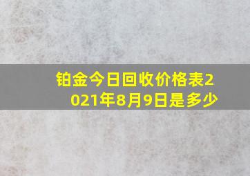 铂金今日回收价格表2021年8月9日是多少