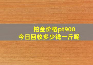 铂金价格pt900今日回收多少钱一斤呢