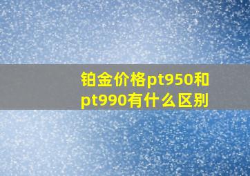 铂金价格pt950和pt990有什么区别