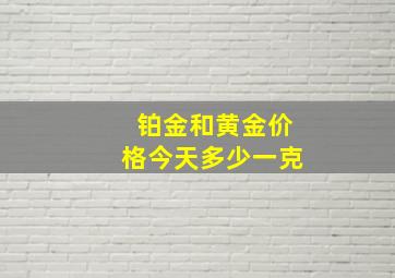 铂金和黄金价格今天多少一克