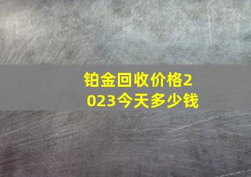 铂金回收价格2023今天多少钱