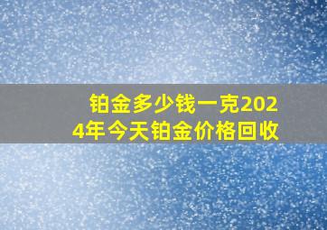 铂金多少钱一克2024年今天铂金价格回收