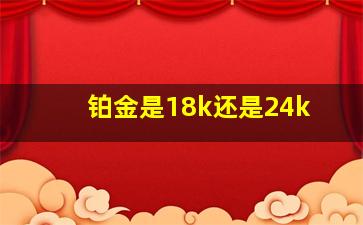 铂金是18k还是24k