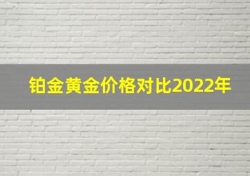 铂金黄金价格对比2022年