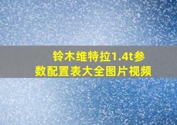 铃木维特拉1.4t参数配置表大全图片视频