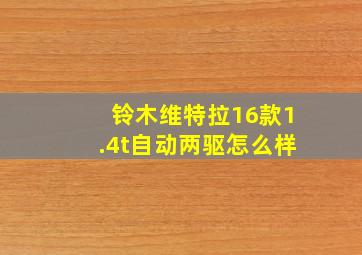 铃木维特拉16款1.4t自动两驱怎么样