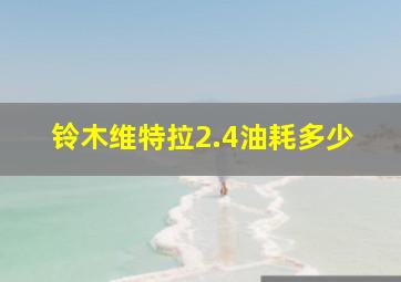 铃木维特拉2.4油耗多少