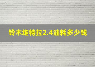 铃木维特拉2.4油耗多少钱