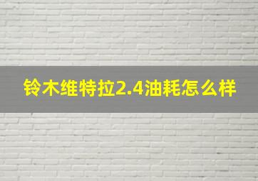 铃木维特拉2.4油耗怎么样