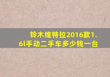 铃木维特拉2016款1.6l手动二手车多少钱一台