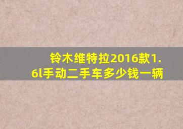 铃木维特拉2016款1.6l手动二手车多少钱一辆