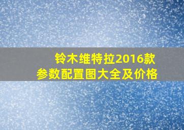 铃木维特拉2016款参数配置图大全及价格