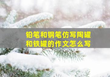 铅笔和钢笔仿写陶罐和铁罐的作文怎么写