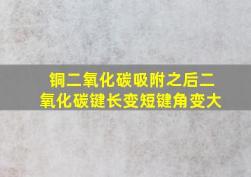 铜二氧化碳吸附之后二氧化碳键长变短键角变大