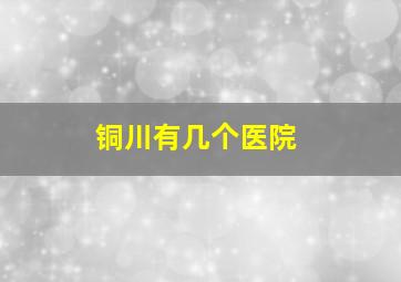 铜川有几个医院