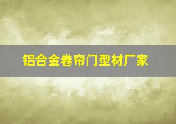 铝合金卷帘门型材厂家