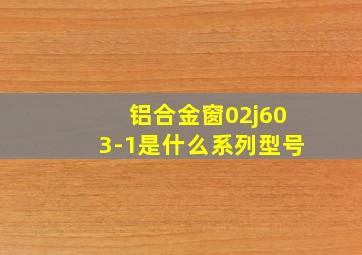 铝合金窗02j603-1是什么系列型号