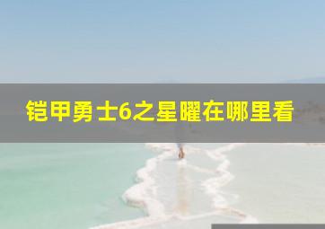 铠甲勇士6之星曜在哪里看