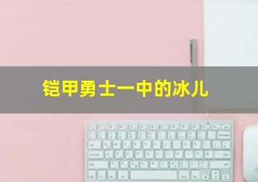 铠甲勇士一中的冰儿