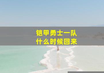 铠甲勇士一队什么时候回来